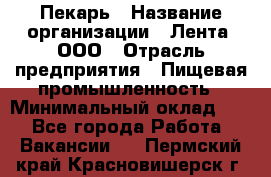 Пекарь › Название организации ­ Лента, ООО › Отрасль предприятия ­ Пищевая промышленность › Минимальный оклад ­ 1 - Все города Работа » Вакансии   . Пермский край,Красновишерск г.